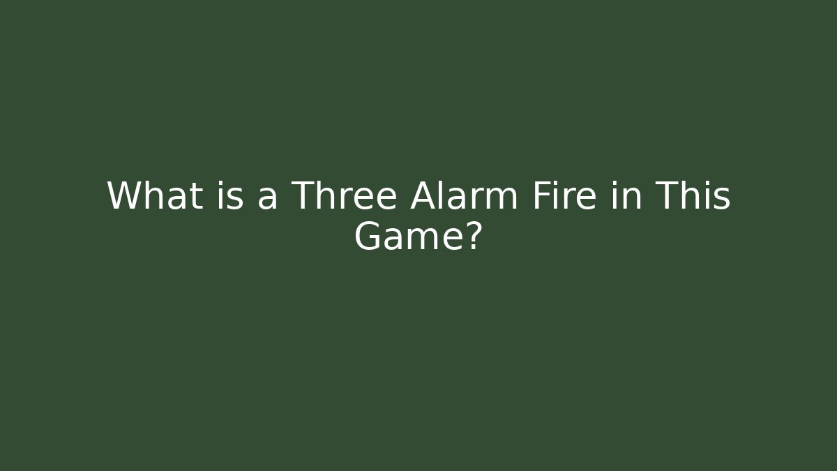 What is a Three Alarm Fire in This Game?