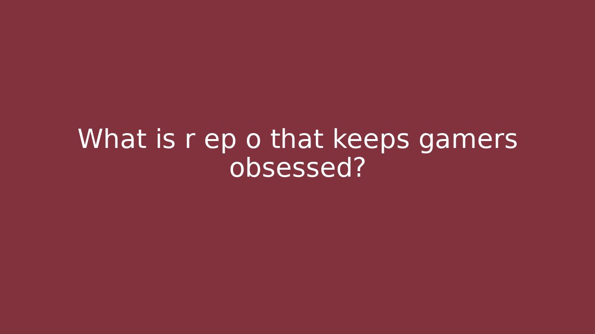 What is r ep o that keeps gamers obsessed?