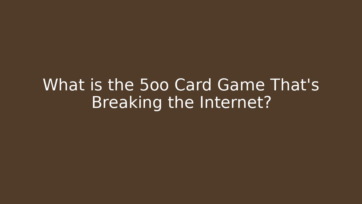What is the 5oo Card Game That's Breaking the Internet?