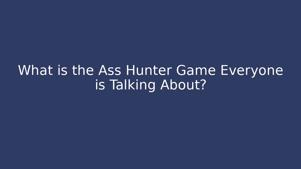 What is the Ass Hunter Game Everyone is Talking About?