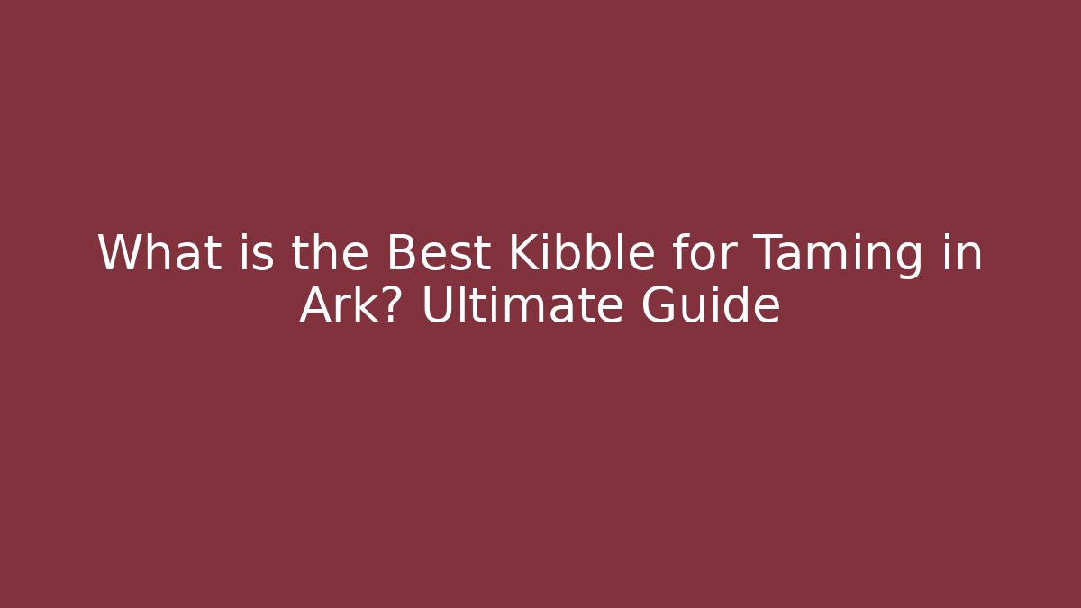 What is the Best Kibble for Taming in Ark? Ultimate Guide