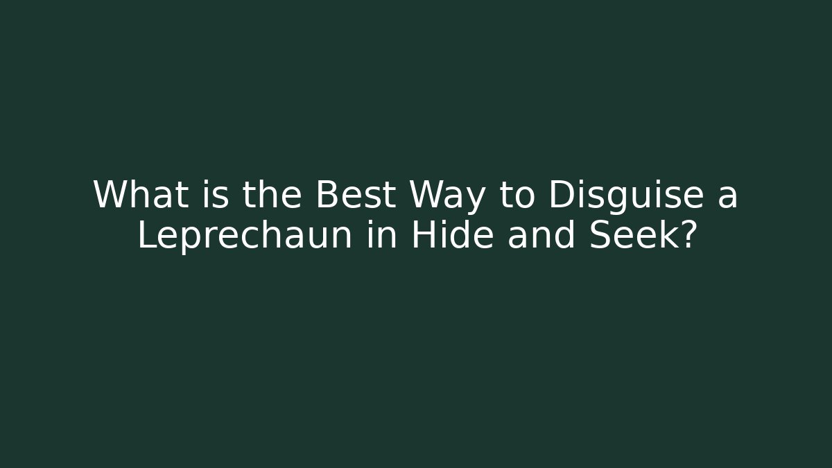 What is the Best Way to Disguise a Leprechaun in Hide and Seek?