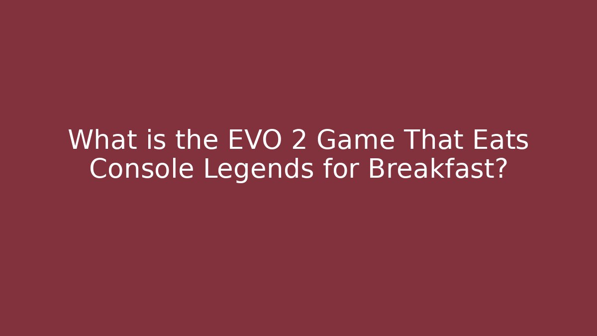 What is the EVO 2 Game That Eats Console Legends for Breakfast?