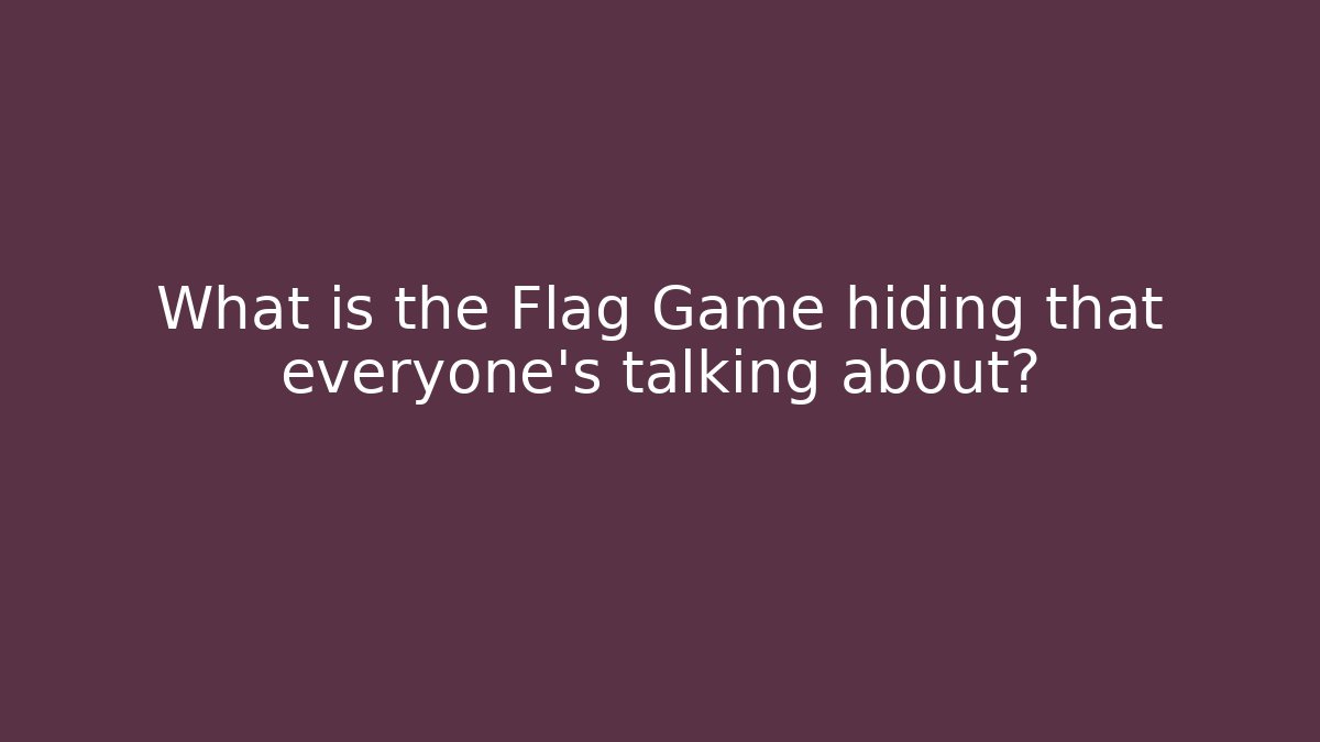 What is the Flag Game hiding that everyone’s talking about?
