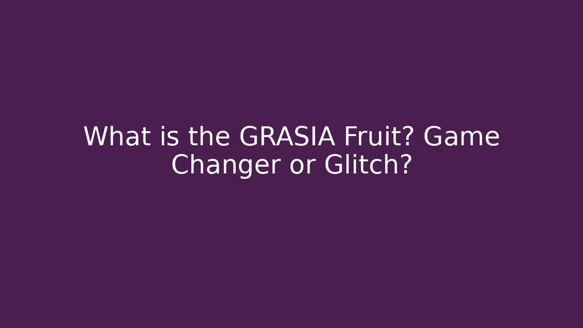 What is the GRASIA Fruit? Game Changer or Glitch?