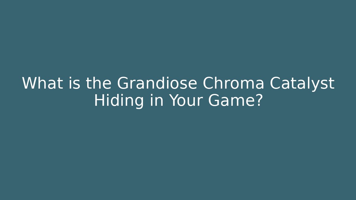 What is the Grandiose Chroma Catalyst Hiding in Your Game?