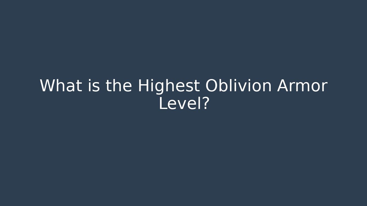 What is the Highest Oblivion Armor Level?