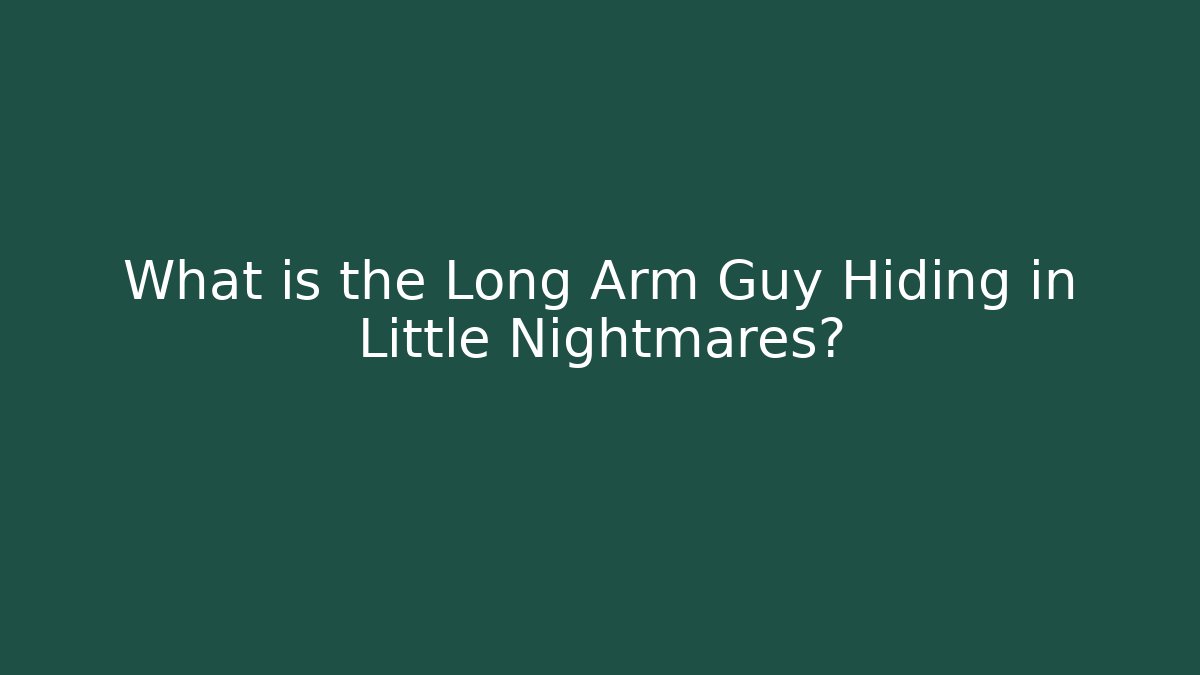 What is the Long Arm Guy Hiding in Little Nightmares?