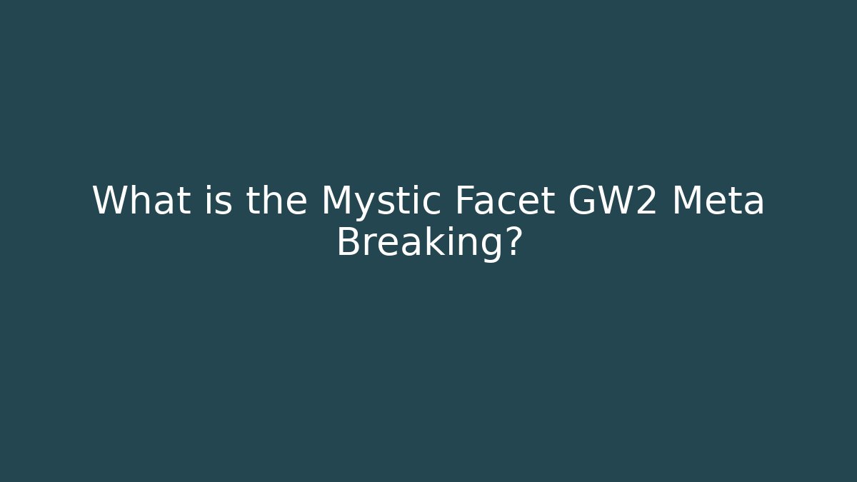 What is the Mystic Facet GW2 Meta Breaking?