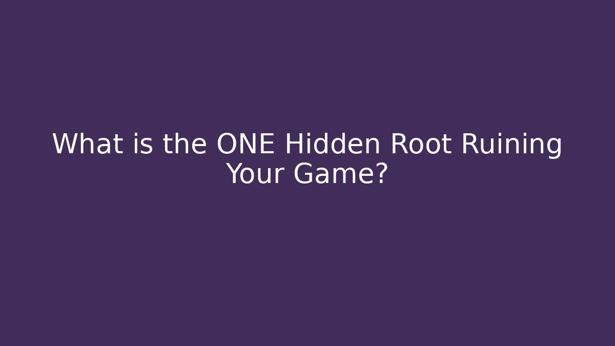 What is the ONE Hidden Root Ruining Your Game?