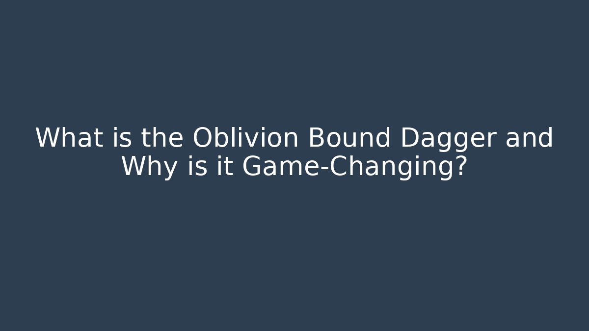 What is the Oblivion Bound Dagger and Why is it Game-Changing?