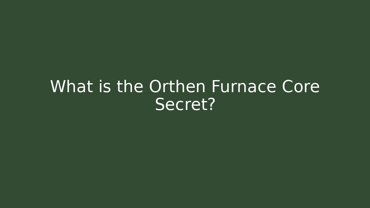 What is the Orthen Furnace Core Secret?