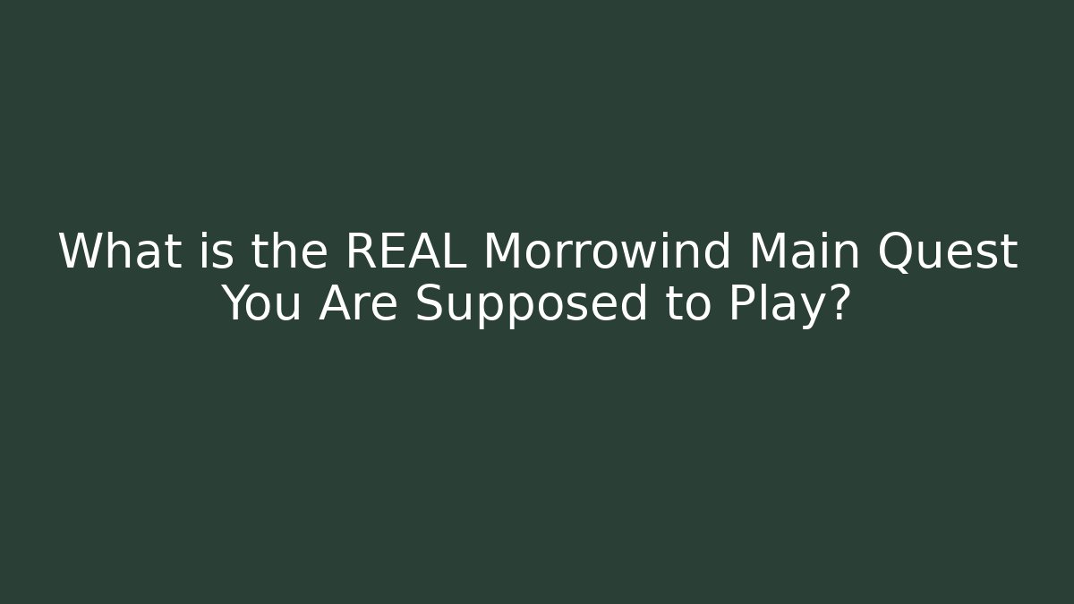 What is the REAL Morrowind Main Quest You Are Supposed to Play?