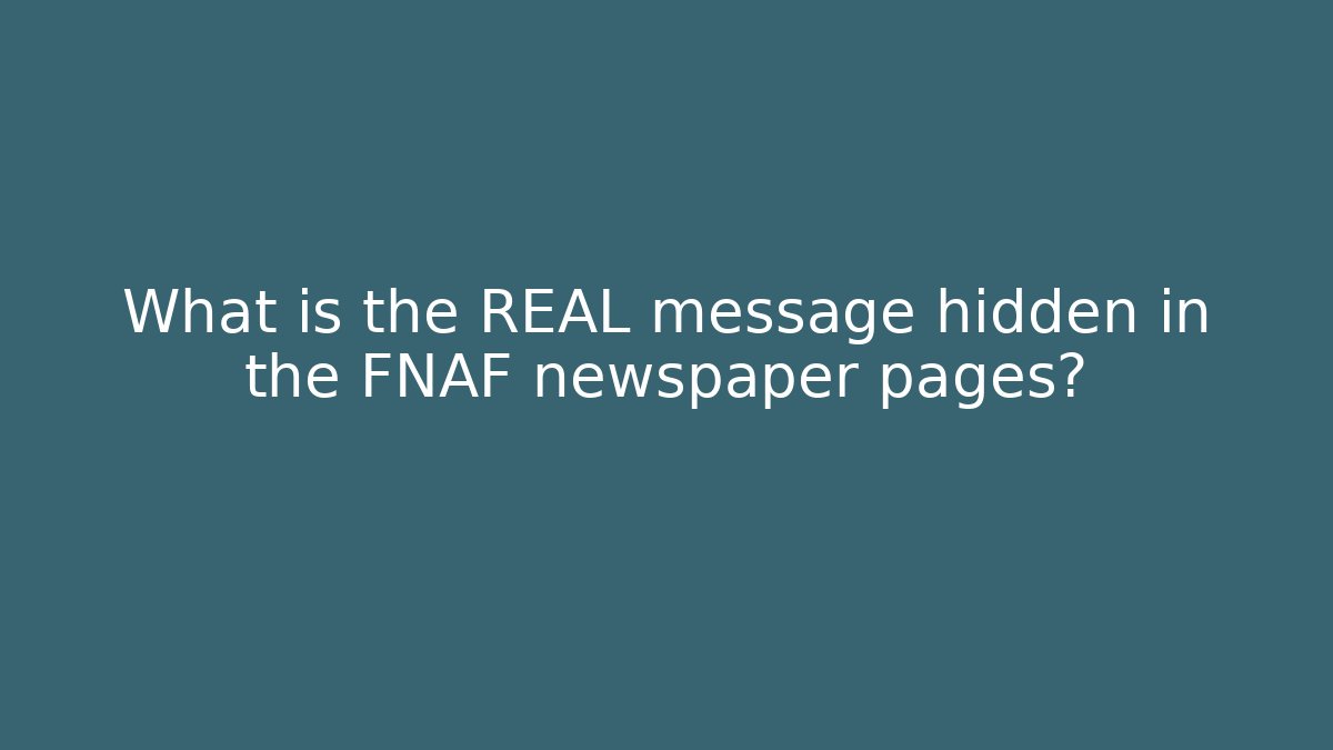 What is the REAL message hidden in the FNAF newspaper pages?