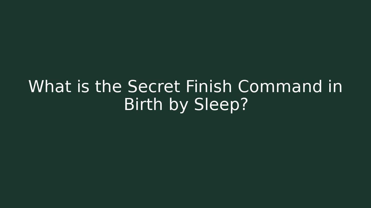 What is the Secret Finish Command in Birth by Sleep?