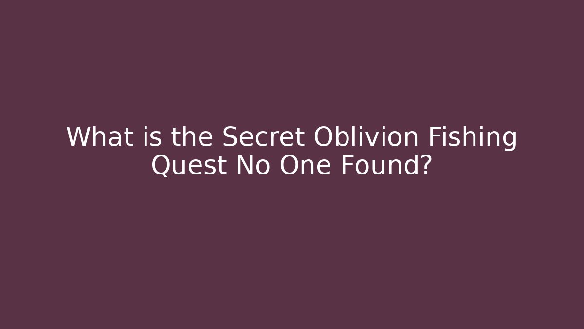 What is the Secret Oblivion Fishing Quest No One Found?