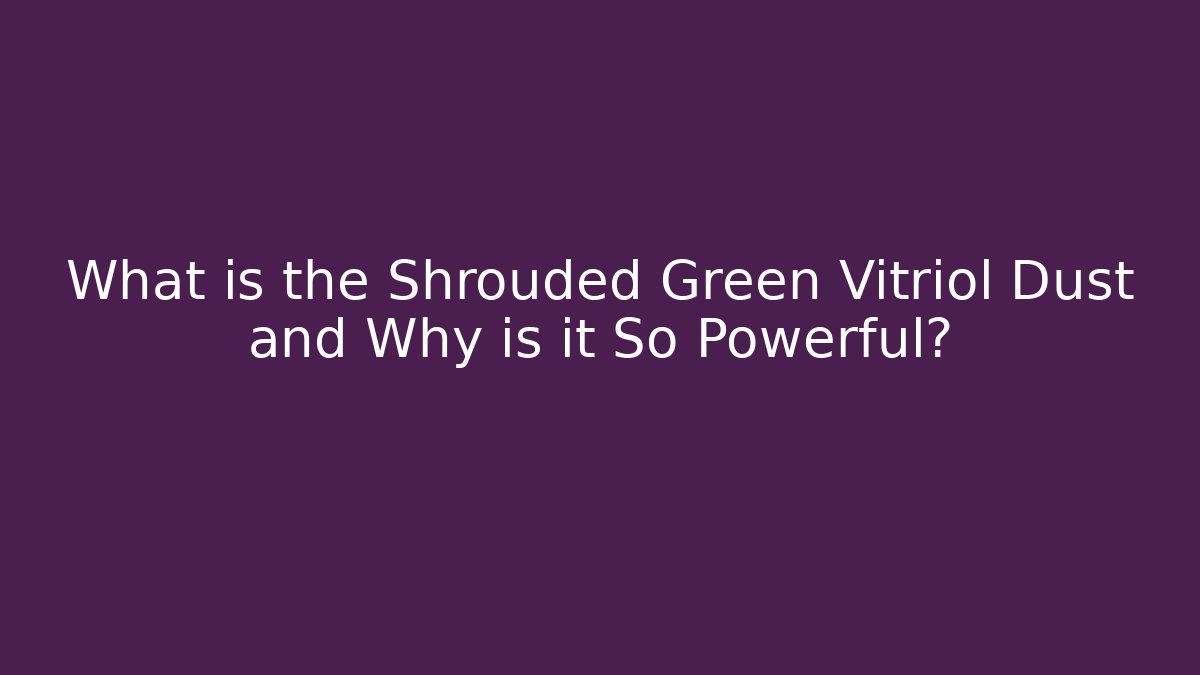 What is the Shrouded Green Vitriol Dust and Why is it So Powerful?