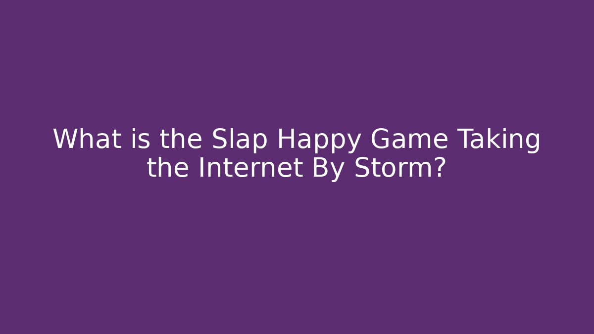 What is the Slap Happy Game Taking the Internet By Storm?