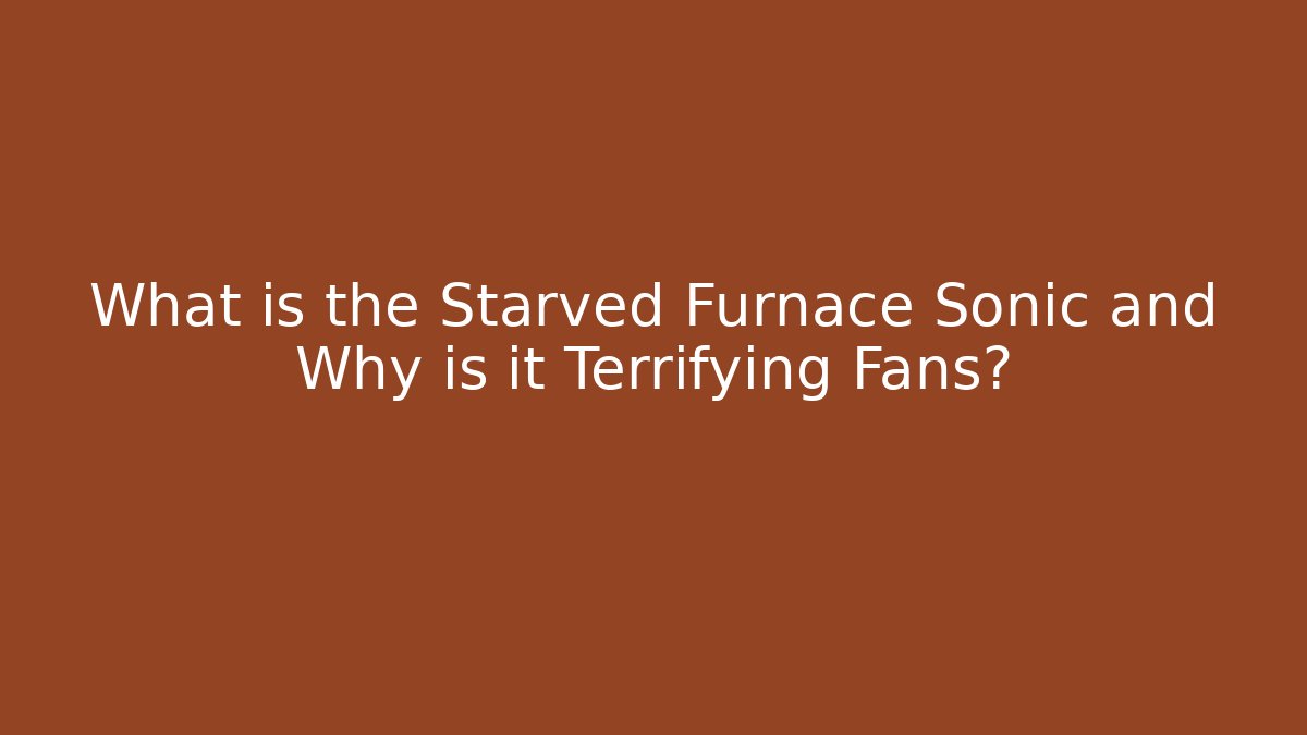 What is the Starved Furnace Sonic and Why is it Terrifying Fans?