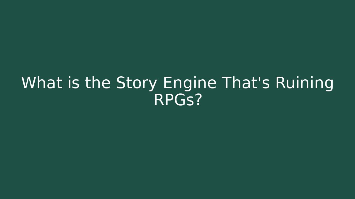 What is the Story Engine That’s Ruining RPGs?