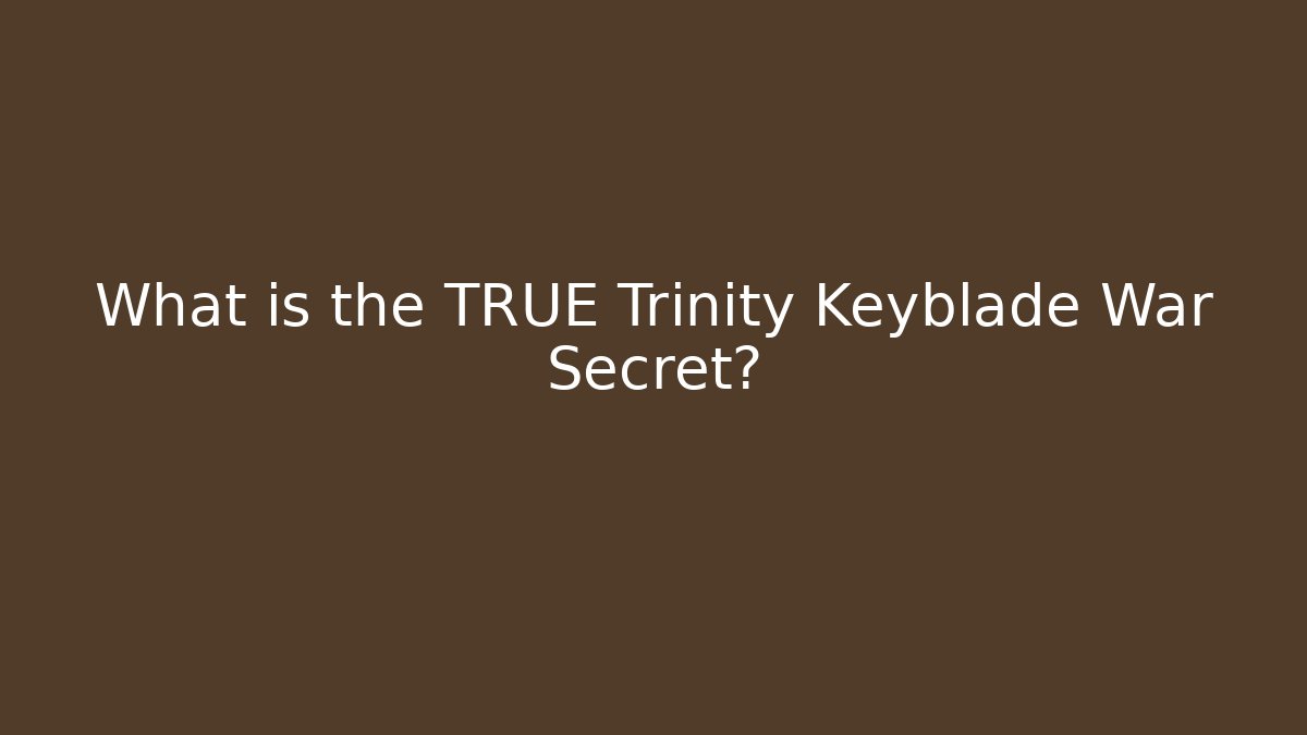 What is the TRUE Trinity Keyblade War Secret?