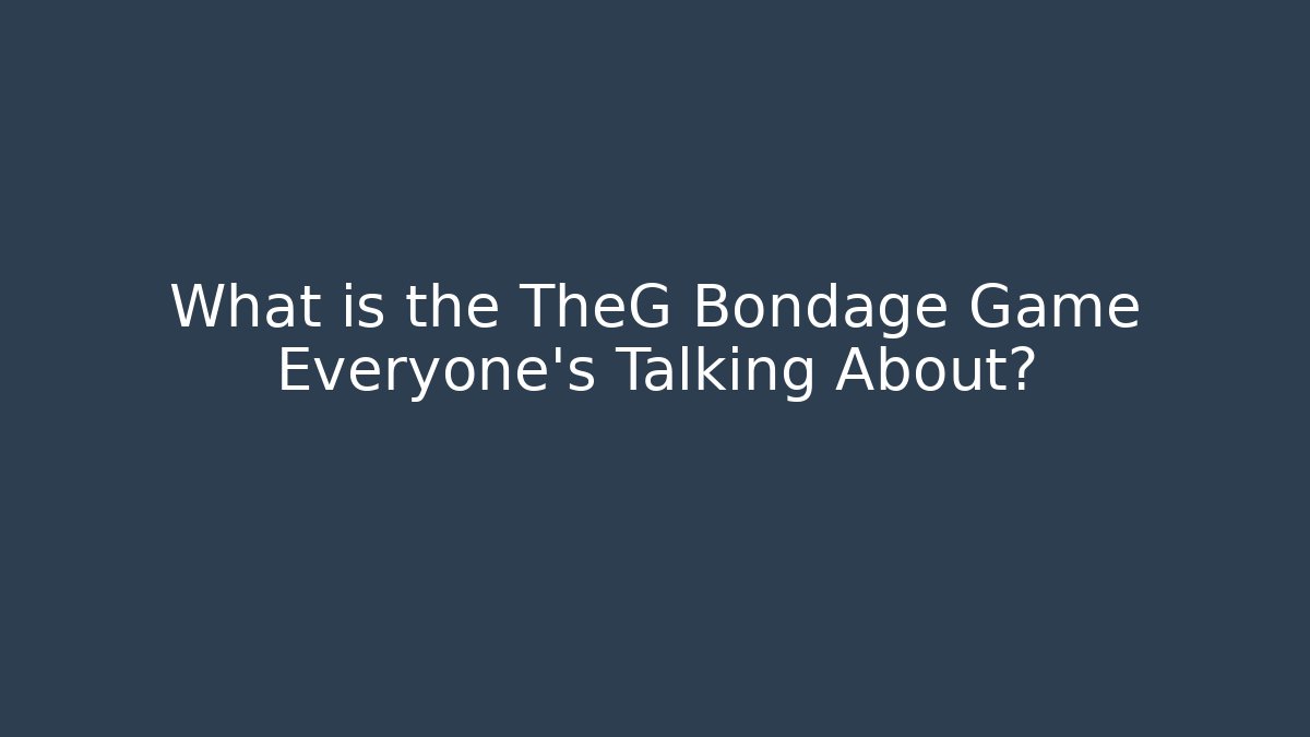 What is the TheG Bondage Game Everyone’s Talking About?