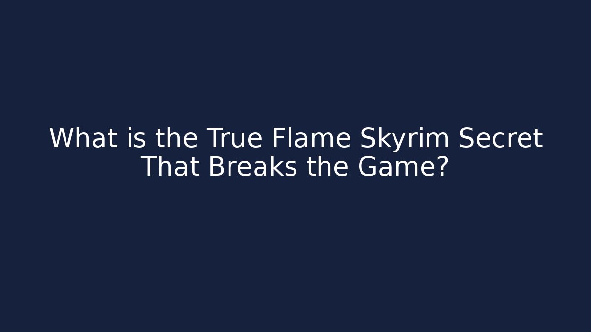 What is the True Flame Skyrim Secret That Breaks the Game?