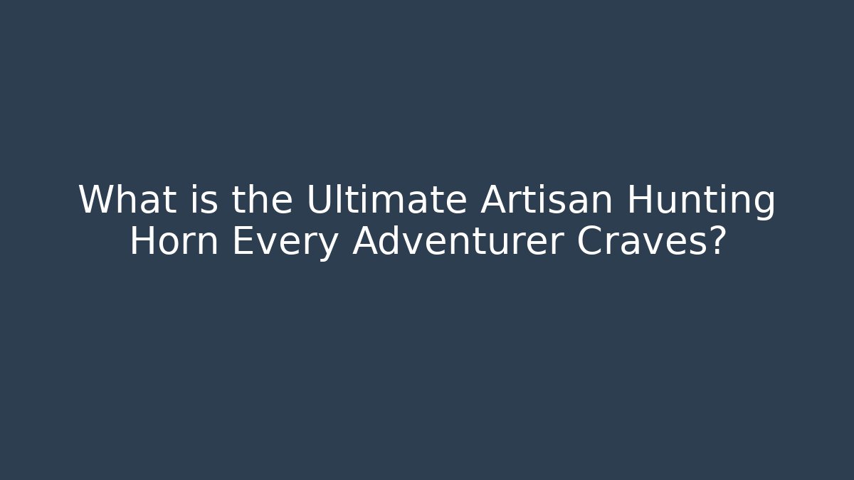 What is the Ultimate Artisan Hunting Horn Every Adventurer Craves?