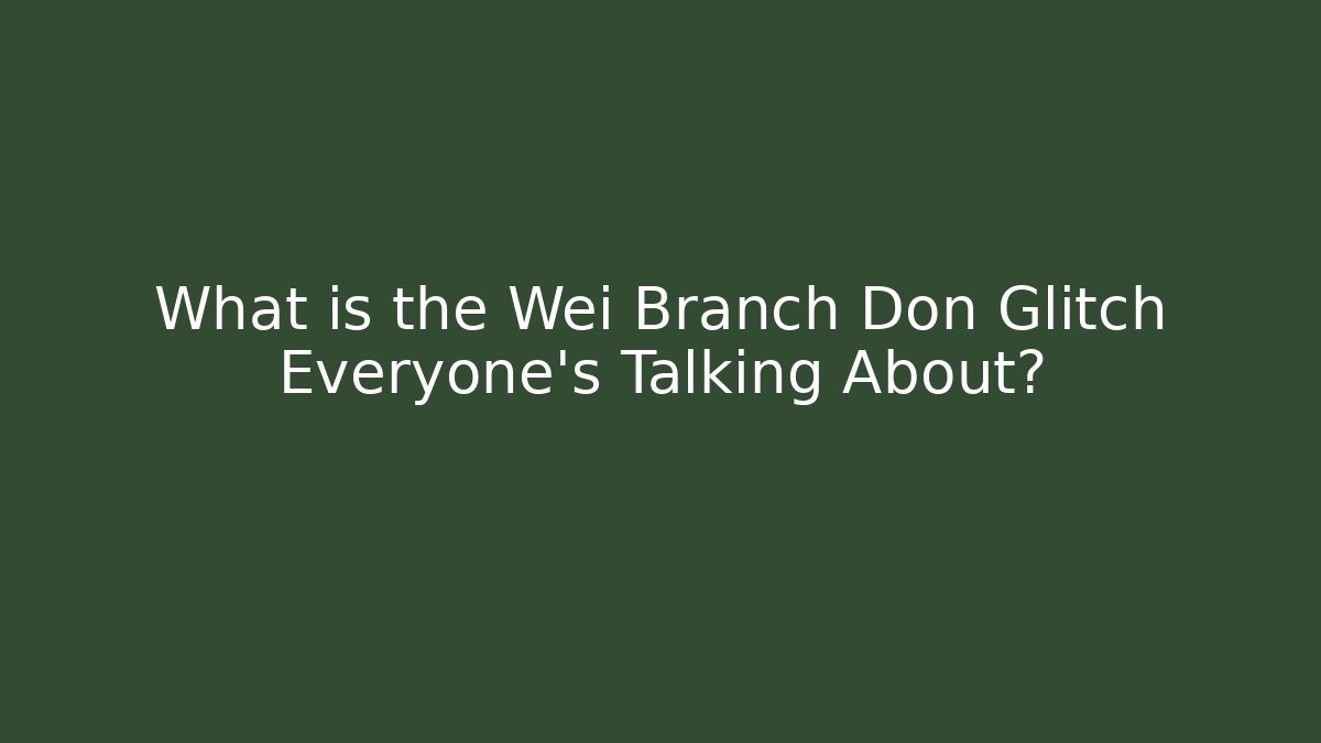 What is the Wei Branch Don Glitch Everyone's Talking About?