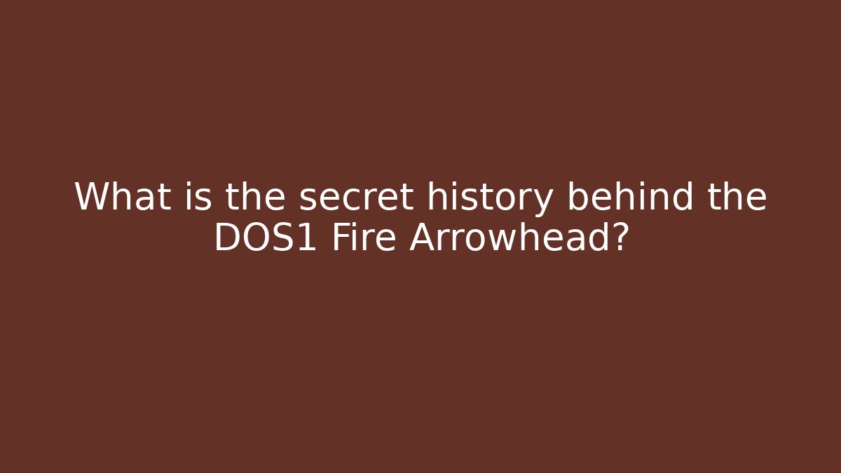 What is the secret history behind the DOS1 Fire Arrowhead?