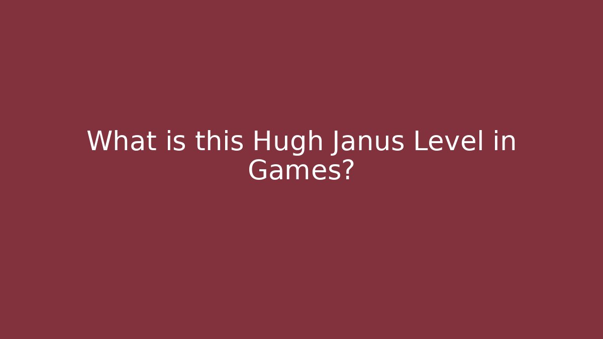 What is this Hugh Janus Level in Games?