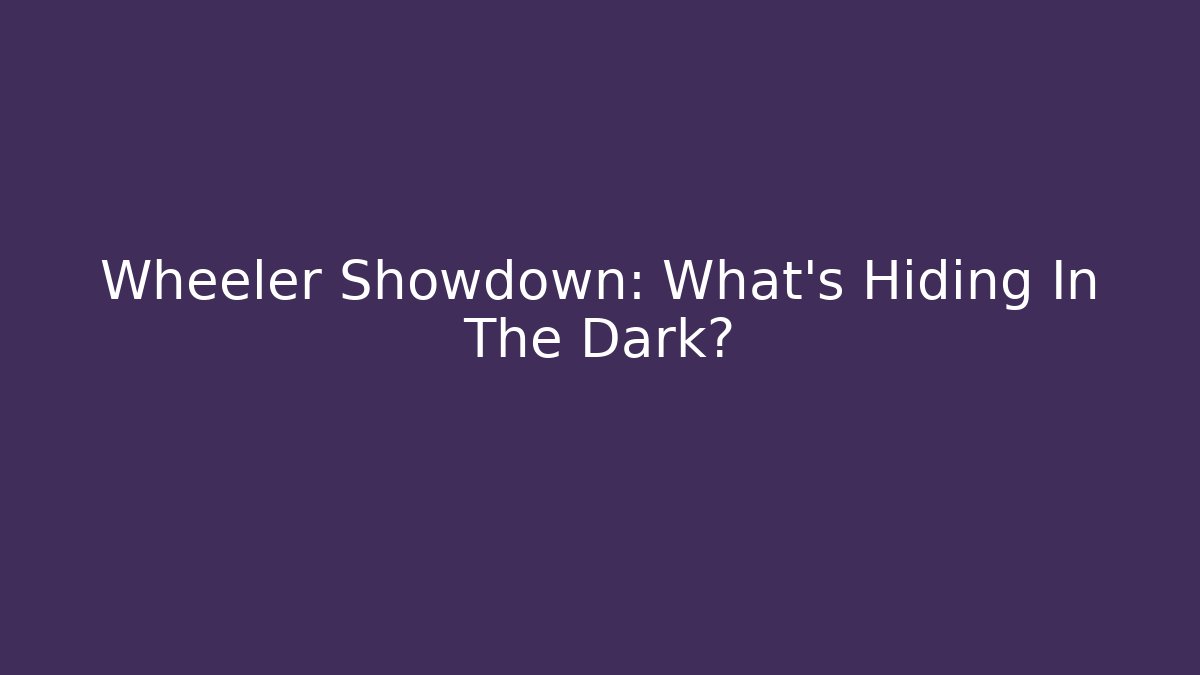 Wheeler Showdown: What’s Hiding In The Dark?