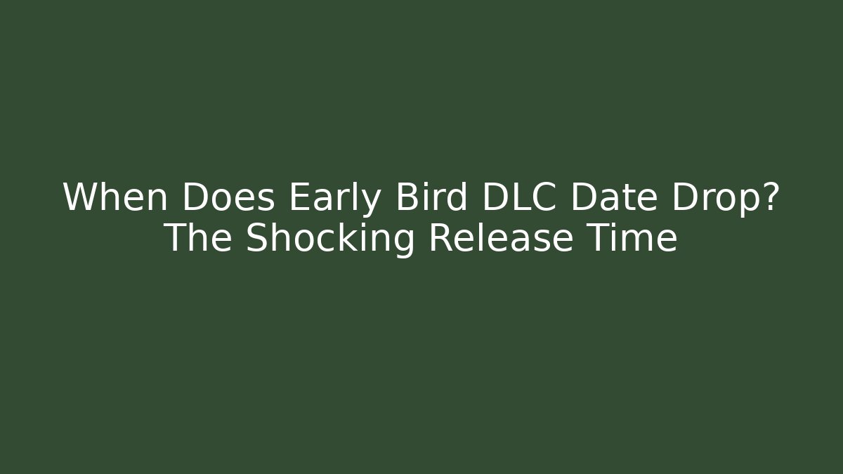 When Does Early Bird DLC Date Drop? The Shocking Release Time