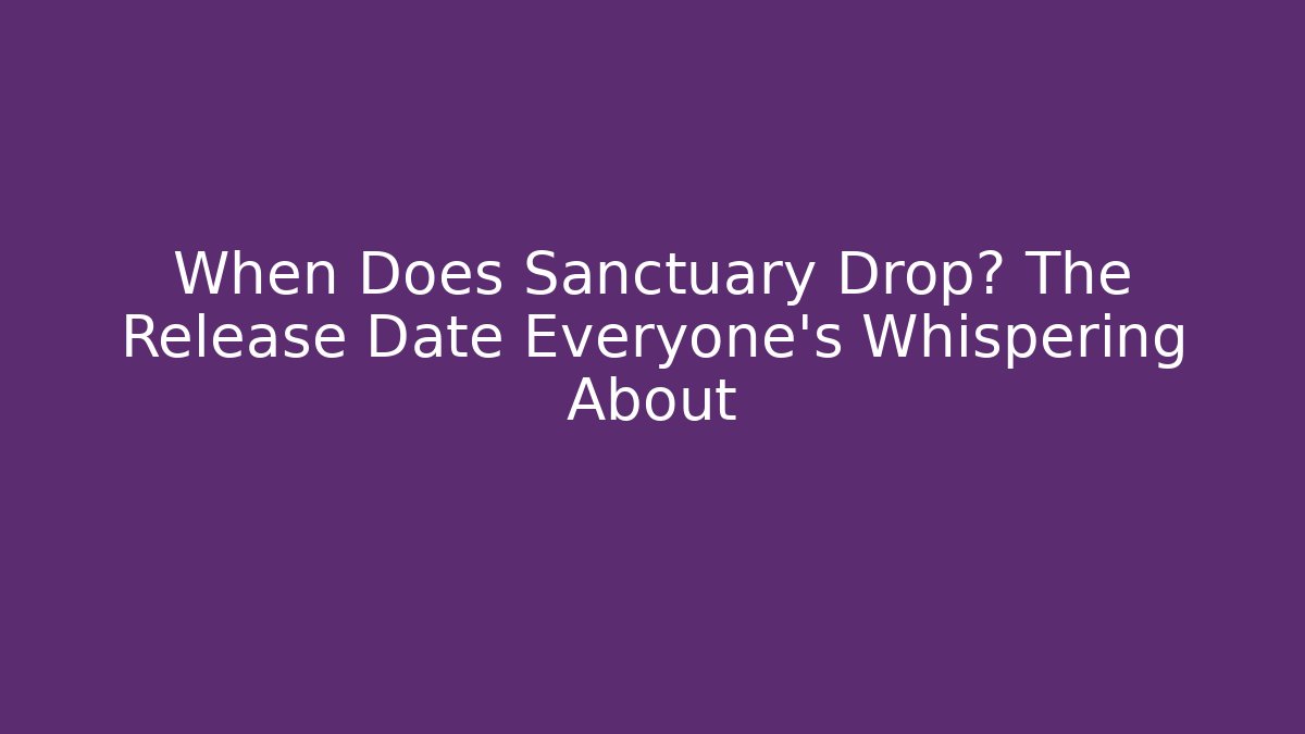 When Does Sanctuary Drop? The Release Date Everyone’s Whispering About