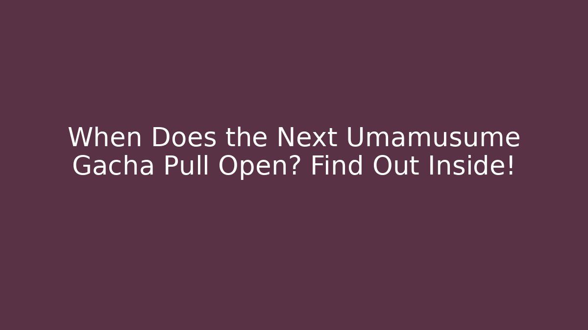 When Does the Next Umamusume Gacha Pull Open? Find Out Inside!