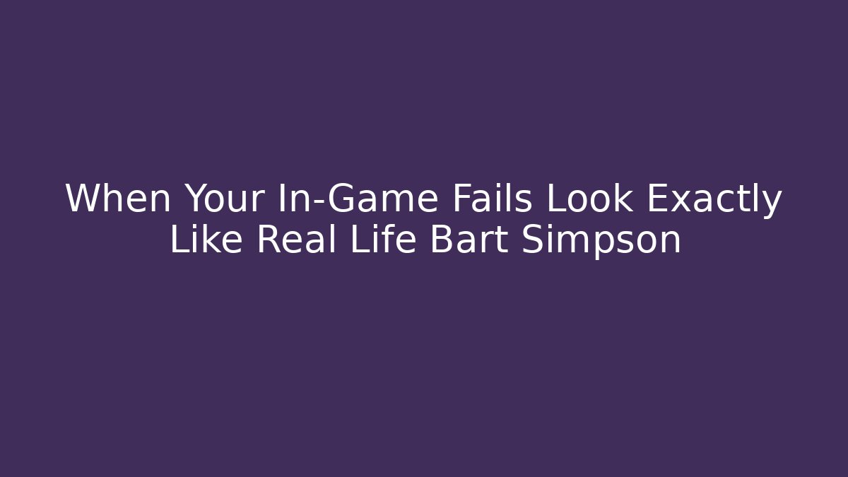 When Your In-Game Fails Look Exactly Like Real Life Bart Simpson