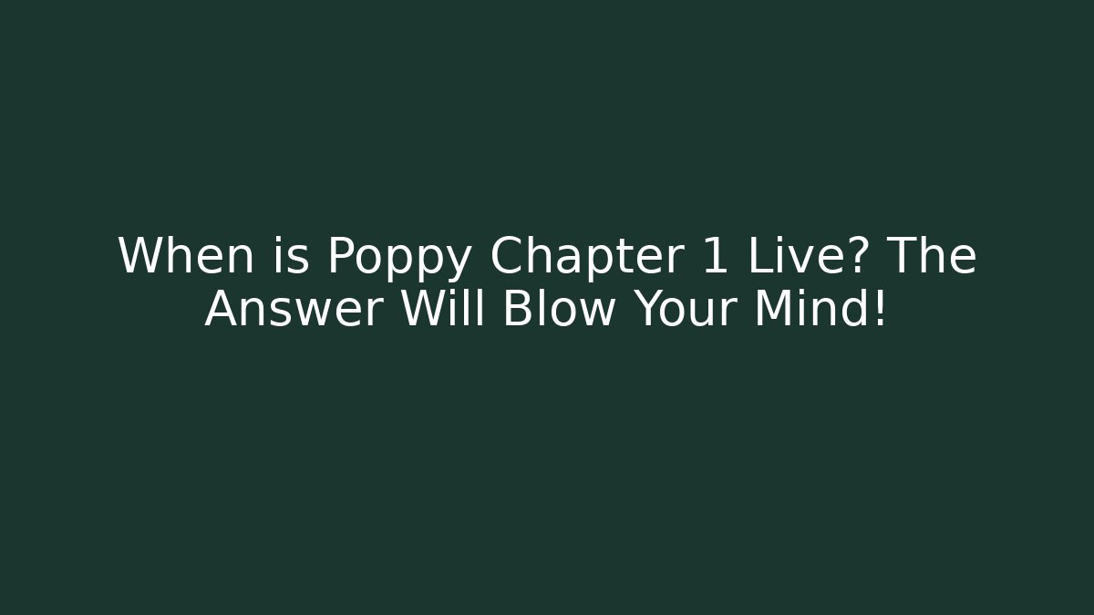 When is Poppy Chapter 1 Live? The Answer Will Blow Your Mind!