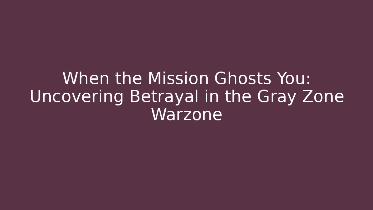 When the Mission Ghosts You: Uncovering Betrayal in the Gray Zone Warzone