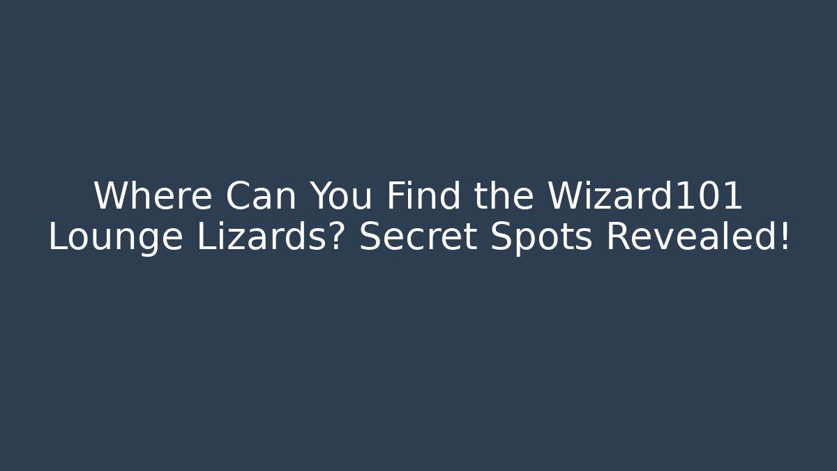 Where Can You Find the Wizard101 Lounge Lizards? Secret Spots Revealed!