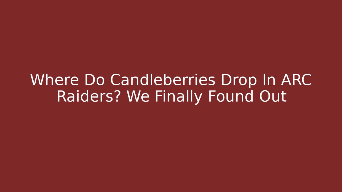 Where Do Candleberries Drop In ARC Raiders? We Finally Found Out - Buddy Program