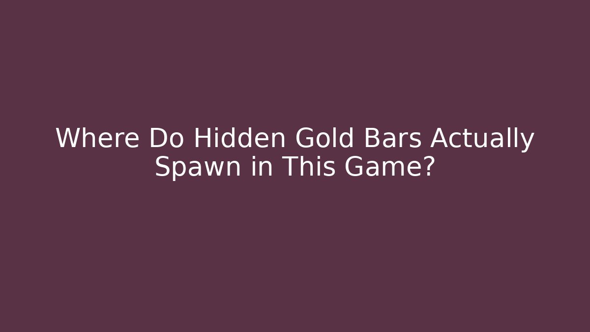 Where Do Hidden Gold Bars Actually Spawn in This Game?