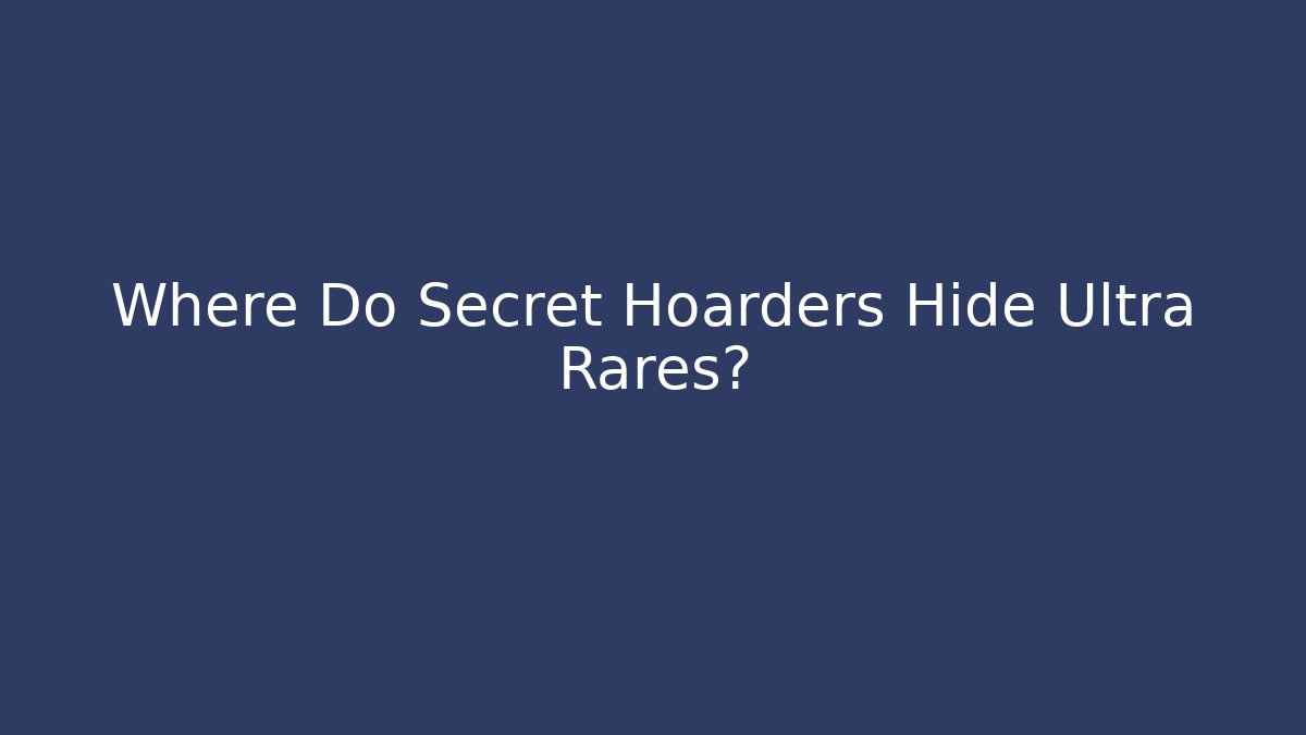 Where Do Secret Hoarders Hide Ultra Rares?