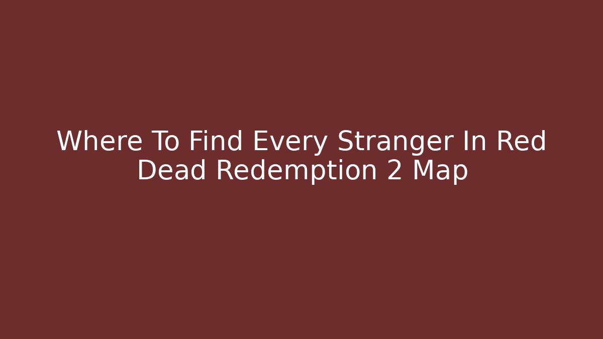 Where To Find Every Stranger In Red Dead Redemption 2 Map