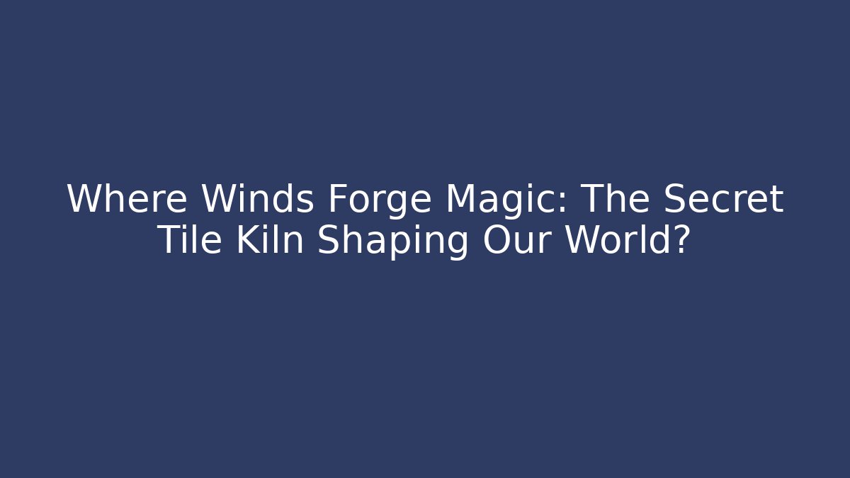 Where Winds Forge Magic: The Secret Tile Kiln Shaping Our World? - Buddy Program