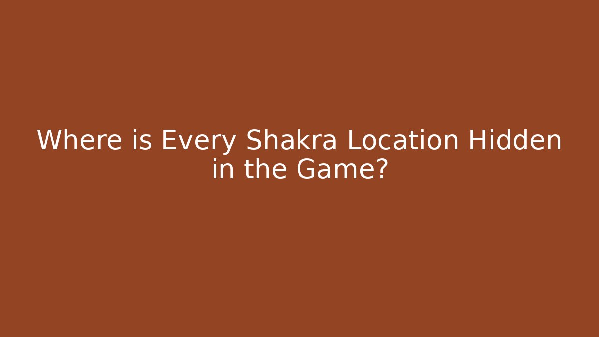 Where is Every Shakra Location Hidden in the Game?