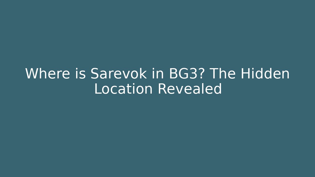 Where is Sarevok in BG3? The Hidden Location Revealed