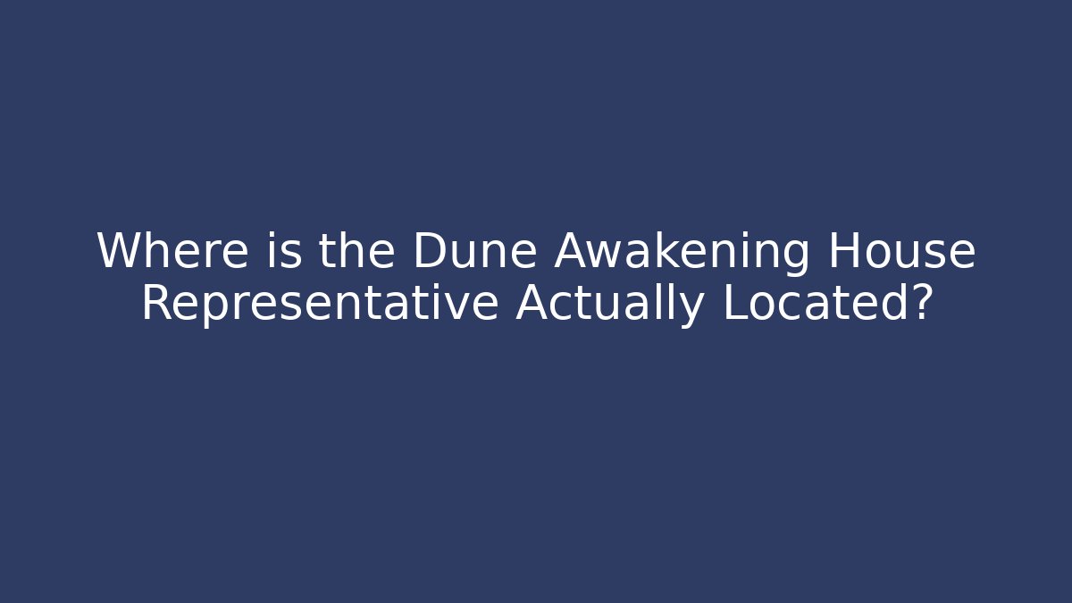 Where is the Dune Awakening House Representative Actually Located?