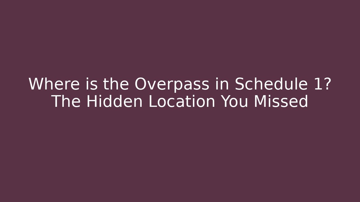 Where is the Overpass in Schedule 1? The Hidden Location You Missed