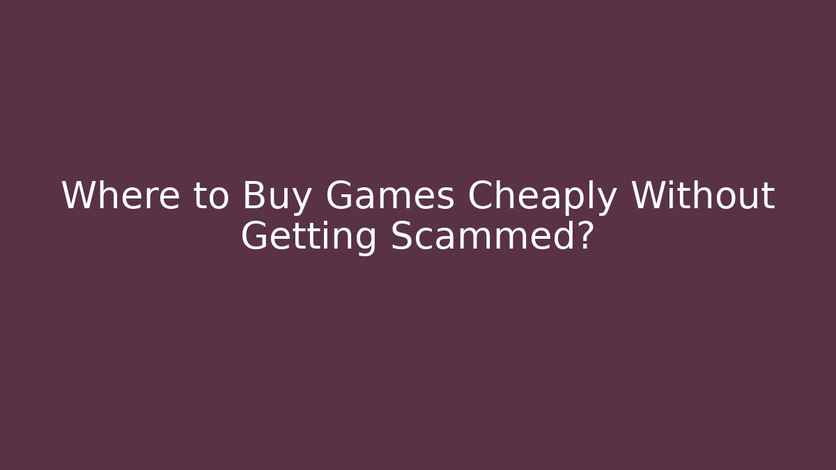 Where to Buy Games Cheaply Without Getting Scammed?
