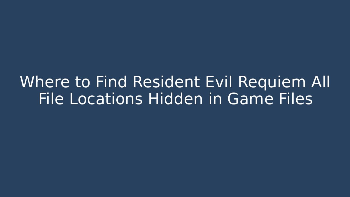 Where to Find Resident Evil Requiem All File Locations Hidden in Game Files